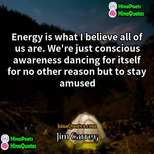Jim Carrey Quotes | Energy is what I believe all of